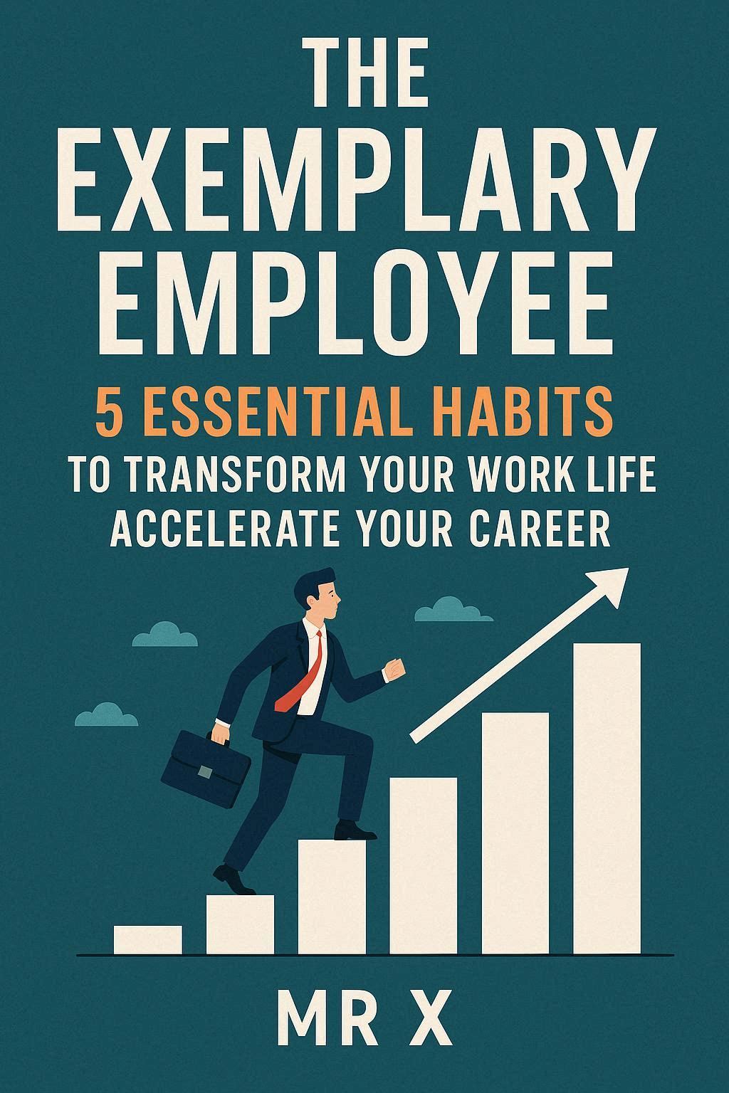 The Exemplary Employee
5 Essential Habits to Transform Your Work Life & Accelerate Your Career By Mr X